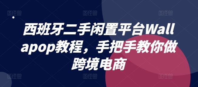 西班牙二手闲置平台Wallapop教程，手把手教你做跨境电商-轻创淘金网