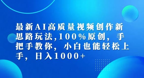 最新AI高质量视频创作新思路玩法，100%原创，手把手教你，小白也能轻松上手【揭秘】-轻创淘金网