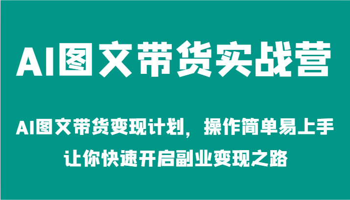 AI图文带货实战营-AI图文带货变现计划，操作简单易上手，让你快速开启副业变现之路-轻创淘金网